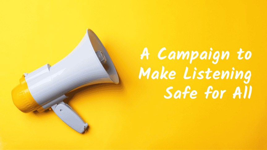 A Campaign to Make Listening Safe for All
