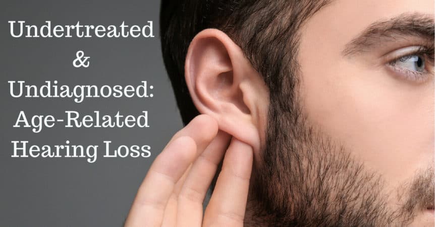 Undertreated & Undiagnosed: Age-Related hearing Loss
